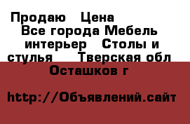 Продаю › Цена ­ 500 000 - Все города Мебель, интерьер » Столы и стулья   . Тверская обл.,Осташков г.